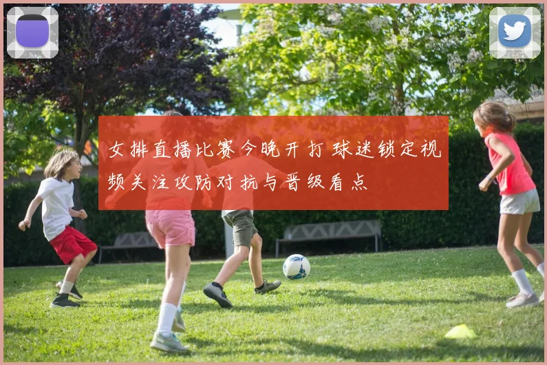 女排直播比赛今晚开打 球迷锁定视频关注攻防对抗与晋级看点