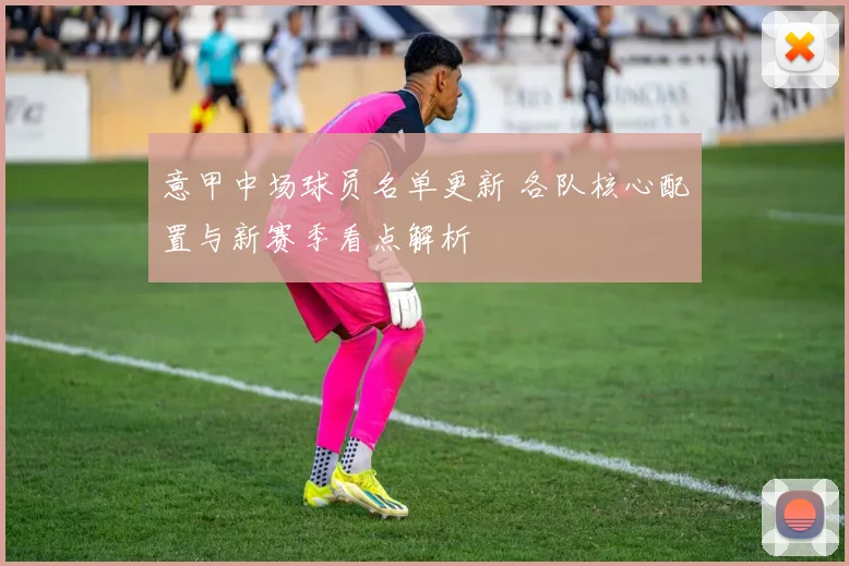意甲中场球员名单更新 各队核心配置与新赛季看点解析
