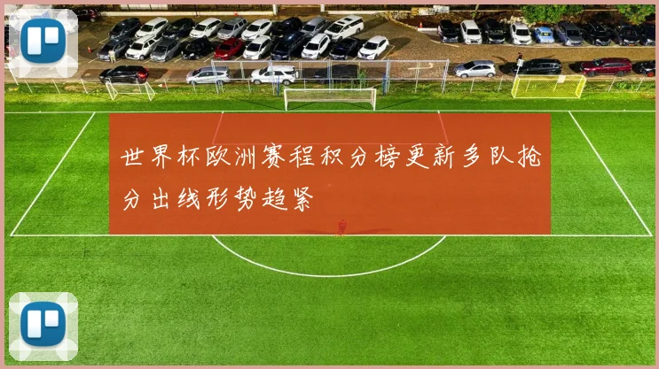 世界杯欧洲赛程积分榜更新多队抢分出线形势趋紧