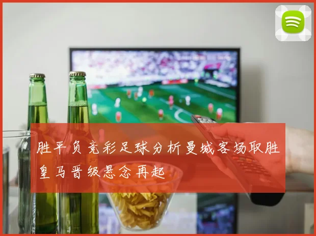 胜平负竞彩足球分析曼城客场取胜皇马晋级悬念再起