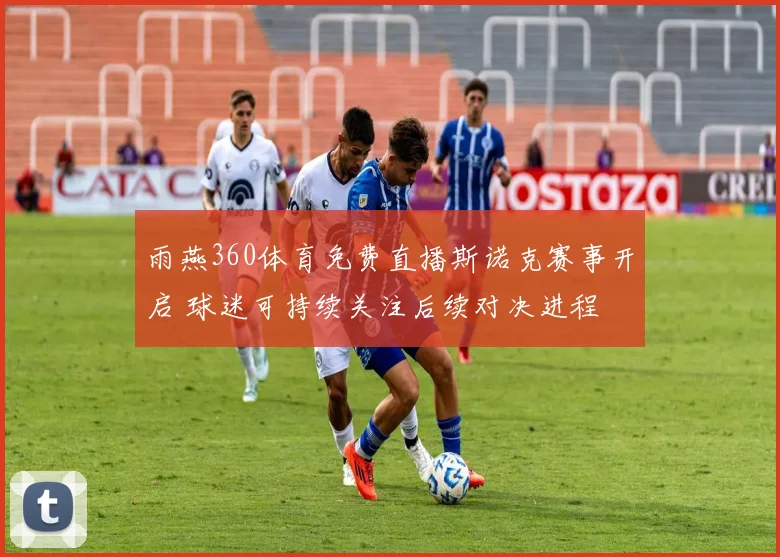 雨燕360体育免费直播斯诺克赛事开启 球迷可持续关注后续对决进程