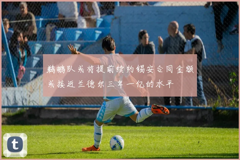 鹈鹕队或将提前续约锡安合同金额或接近兰德尔三年一亿的水平