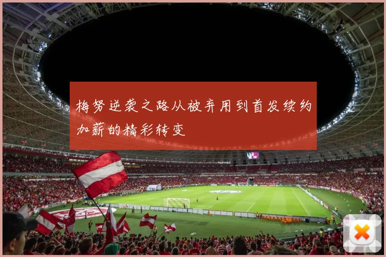 梅努逆袭之路从被弃用到首发续约加薪的精彩转变