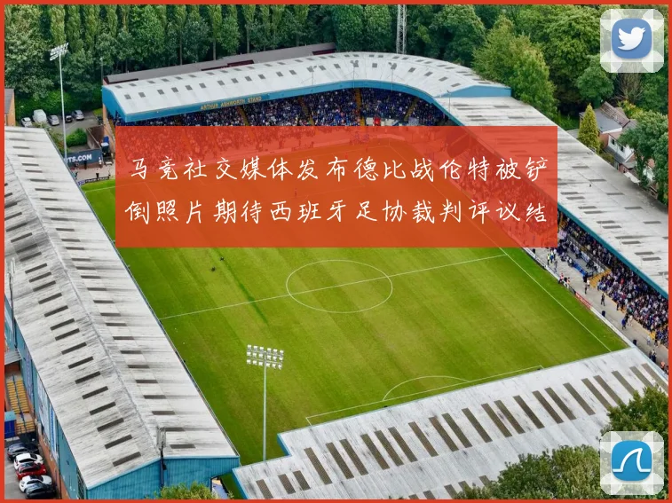 马竞社交媒体发布德比战伦特被铲倒照片期待西班牙足协裁判评议结果