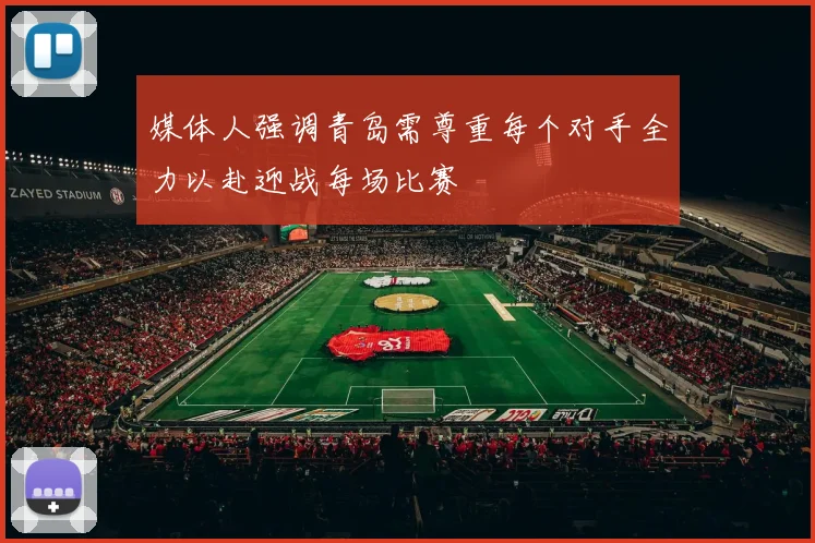 媒体人强调青岛需尊重每个对手全力以赴迎战每场比赛