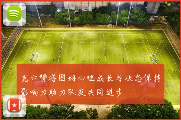 克六赞塔图姆心理成长与状态保持影响力助力队友共同进步