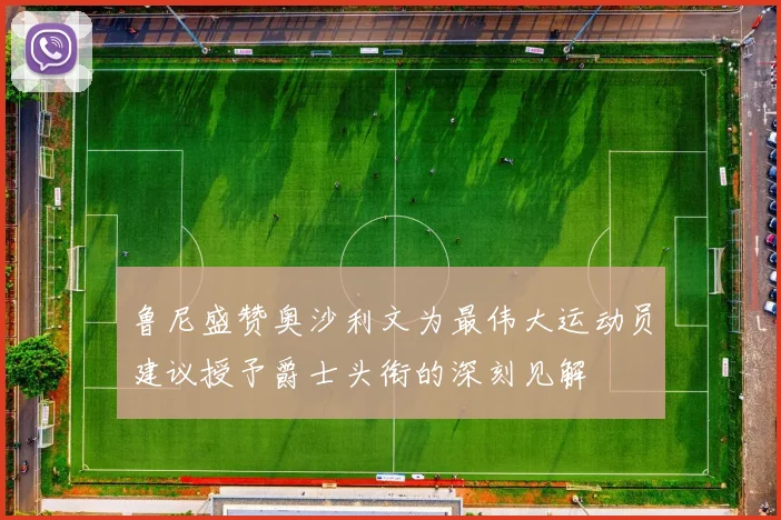 鲁尼盛赞奥沙利文为最伟大运动员建议授予爵士头衔的深刻见解