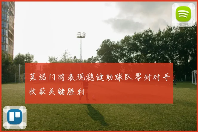 莱诺门将表现稳健助球队零封对手收获关键胜利